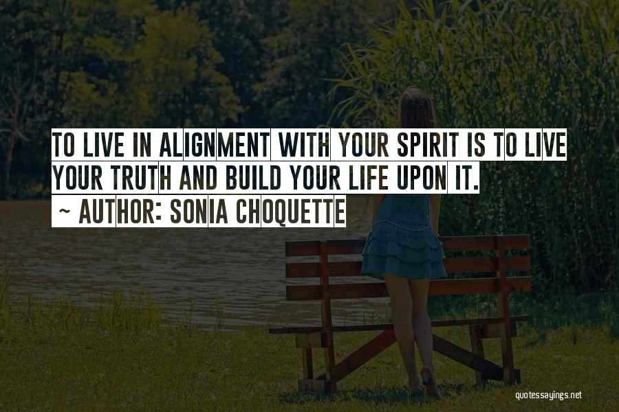 Sonia Choquette Quotes: To Live In Alignment With Your Spirit Is To Live Your Truth And Build Your Life Upon It.
