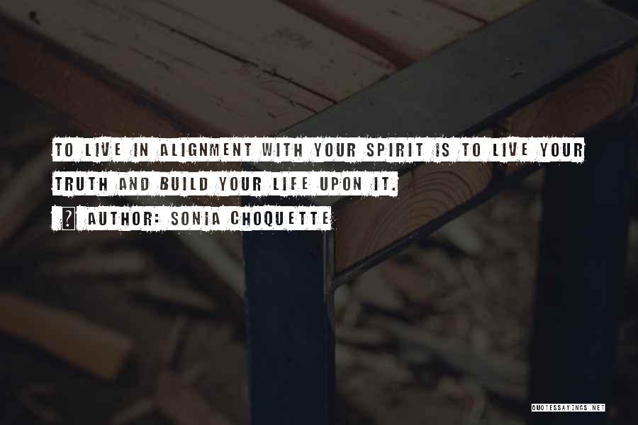 Sonia Choquette Quotes: To Live In Alignment With Your Spirit Is To Live Your Truth And Build Your Life Upon It.