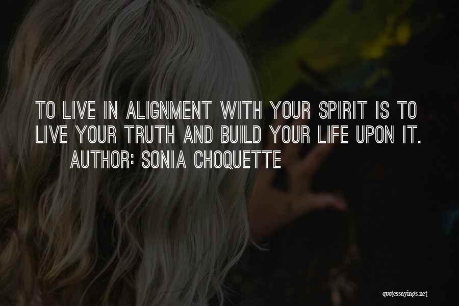 Sonia Choquette Quotes: To Live In Alignment With Your Spirit Is To Live Your Truth And Build Your Life Upon It.