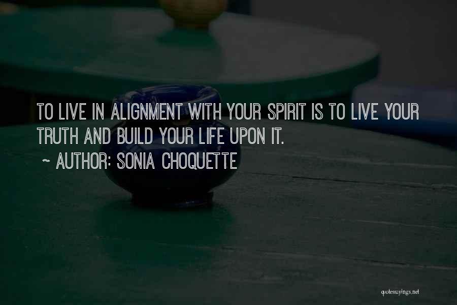 Sonia Choquette Quotes: To Live In Alignment With Your Spirit Is To Live Your Truth And Build Your Life Upon It.