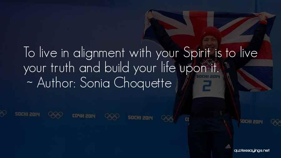 Sonia Choquette Quotes: To Live In Alignment With Your Spirit Is To Live Your Truth And Build Your Life Upon It.