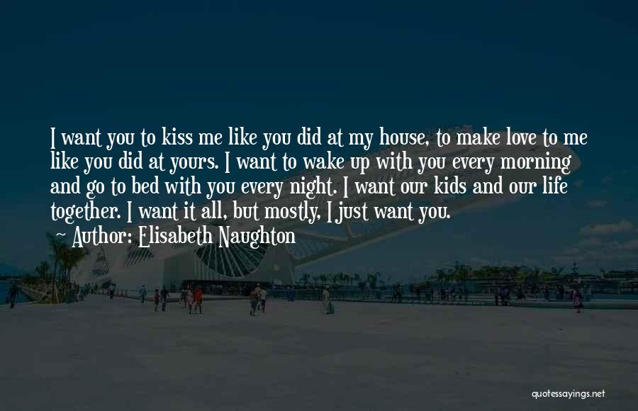 Elisabeth Naughton Quotes: I Want You To Kiss Me Like You Did At My House, To Make Love To Me Like You Did