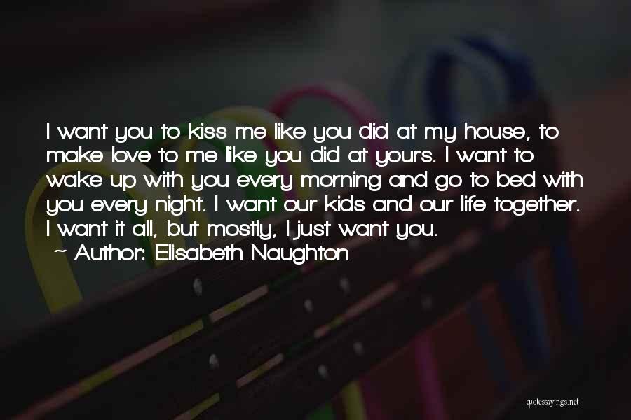 Elisabeth Naughton Quotes: I Want You To Kiss Me Like You Did At My House, To Make Love To Me Like You Did