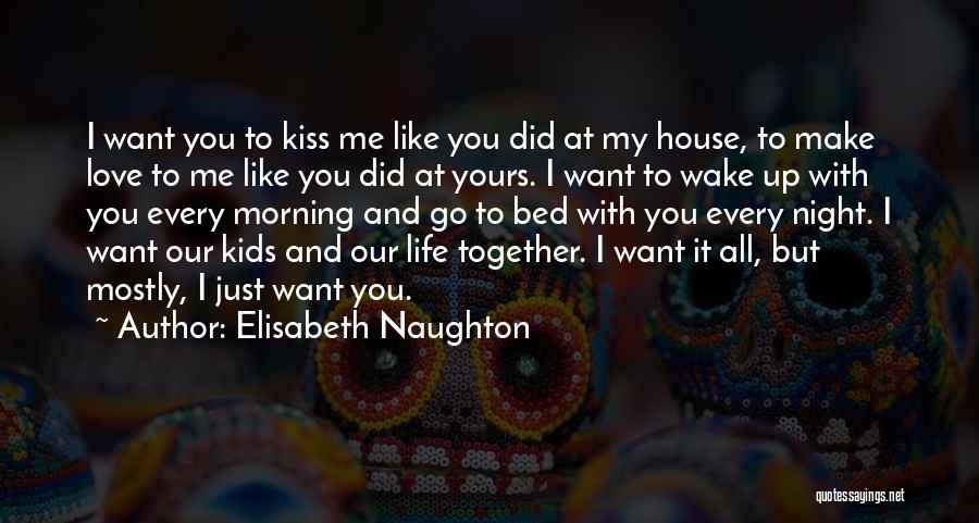 Elisabeth Naughton Quotes: I Want You To Kiss Me Like You Did At My House, To Make Love To Me Like You Did