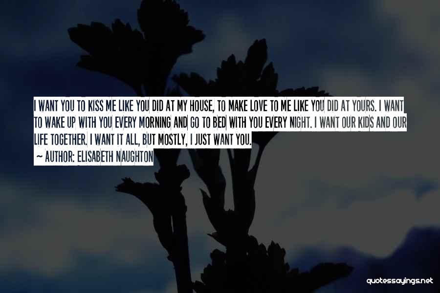 Elisabeth Naughton Quotes: I Want You To Kiss Me Like You Did At My House, To Make Love To Me Like You Did