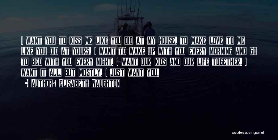 Elisabeth Naughton Quotes: I Want You To Kiss Me Like You Did At My House, To Make Love To Me Like You Did