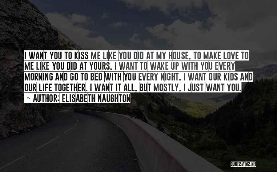 Elisabeth Naughton Quotes: I Want You To Kiss Me Like You Did At My House, To Make Love To Me Like You Did