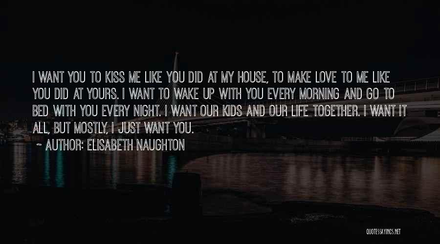 Elisabeth Naughton Quotes: I Want You To Kiss Me Like You Did At My House, To Make Love To Me Like You Did