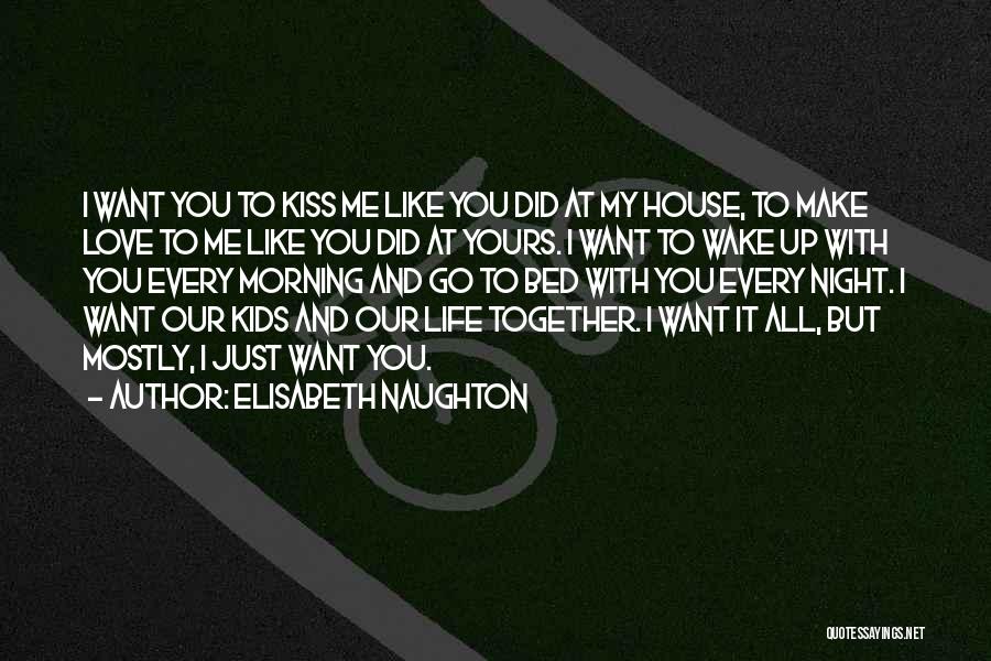 Elisabeth Naughton Quotes: I Want You To Kiss Me Like You Did At My House, To Make Love To Me Like You Did