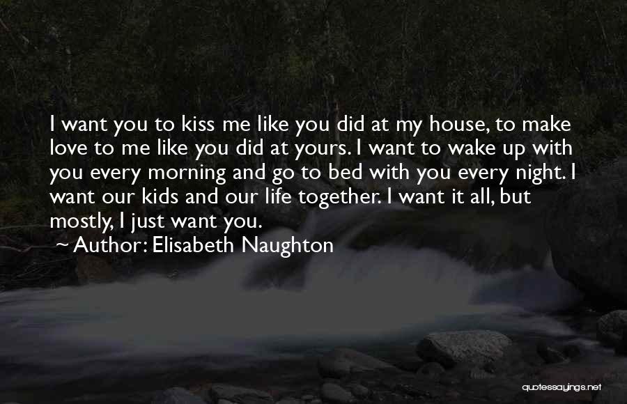 Elisabeth Naughton Quotes: I Want You To Kiss Me Like You Did At My House, To Make Love To Me Like You Did