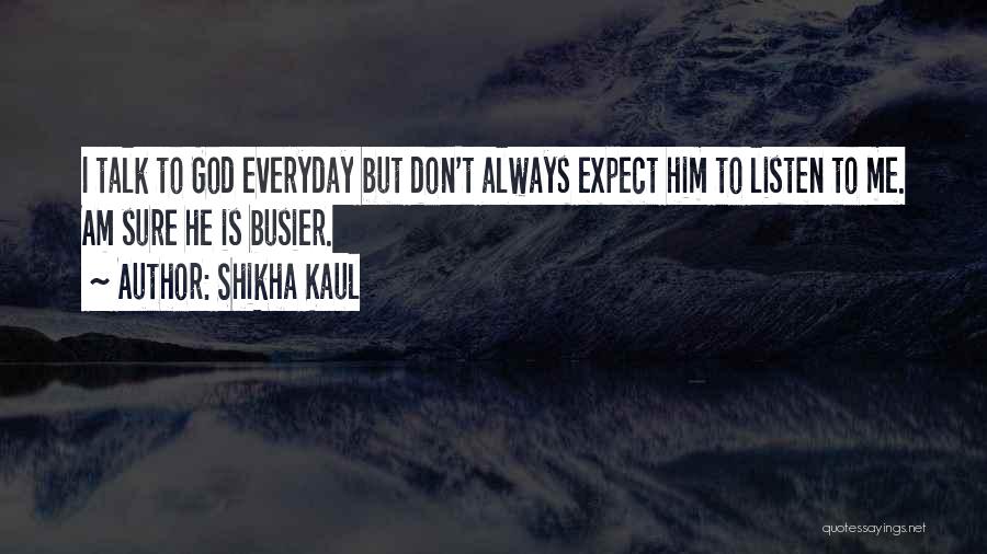 Shikha Kaul Quotes: I Talk To God Everyday But Don't Always Expect Him To Listen To Me. Am Sure He Is Busier.