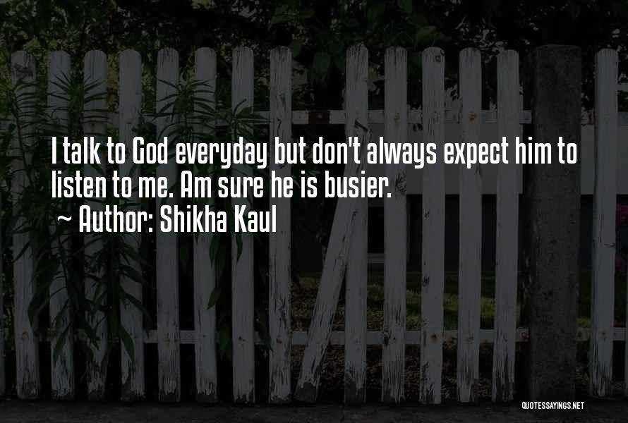 Shikha Kaul Quotes: I Talk To God Everyday But Don't Always Expect Him To Listen To Me. Am Sure He Is Busier.