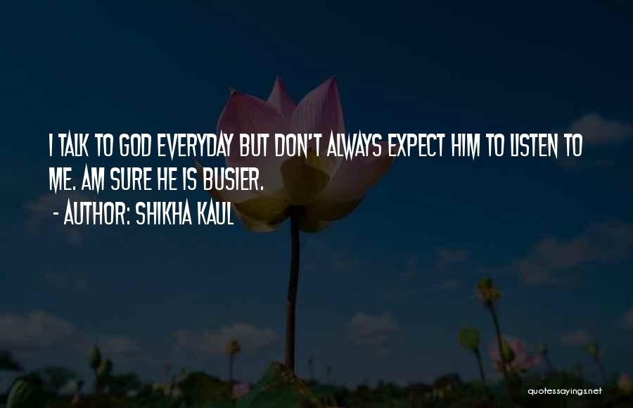 Shikha Kaul Quotes: I Talk To God Everyday But Don't Always Expect Him To Listen To Me. Am Sure He Is Busier.