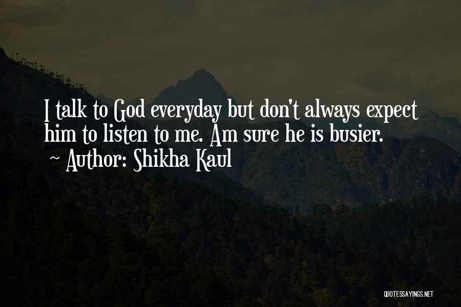 Shikha Kaul Quotes: I Talk To God Everyday But Don't Always Expect Him To Listen To Me. Am Sure He Is Busier.