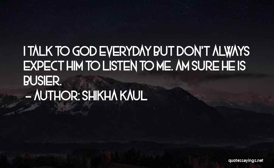 Shikha Kaul Quotes: I Talk To God Everyday But Don't Always Expect Him To Listen To Me. Am Sure He Is Busier.