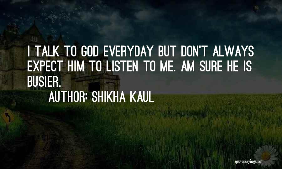 Shikha Kaul Quotes: I Talk To God Everyday But Don't Always Expect Him To Listen To Me. Am Sure He Is Busier.