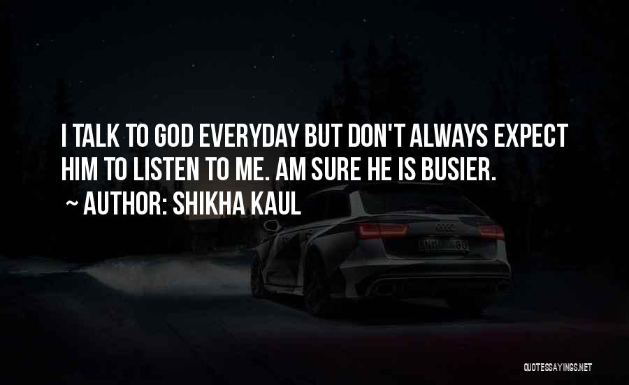 Shikha Kaul Quotes: I Talk To God Everyday But Don't Always Expect Him To Listen To Me. Am Sure He Is Busier.