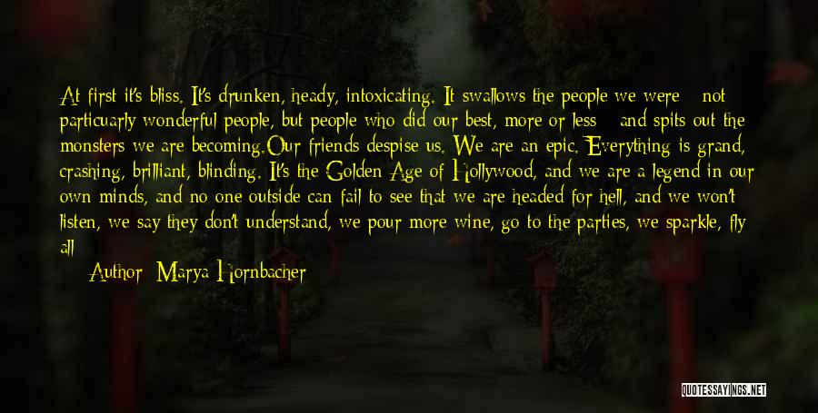 Marya Hornbacher Quotes: At First It's Bliss. It's Drunken, Heady, Intoxicating. It Swallows The People We Were - Not Particuarly Wonderful People, But