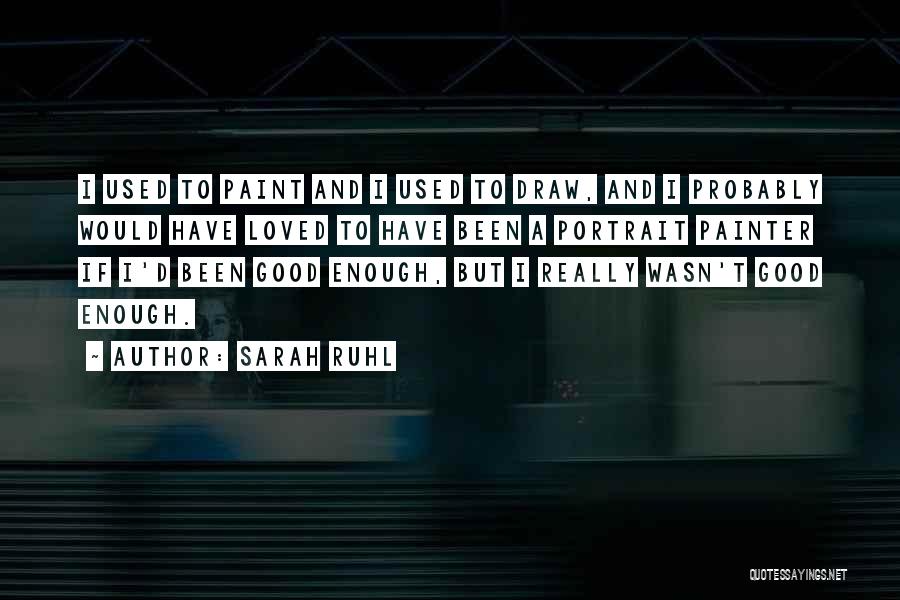 Sarah Ruhl Quotes: I Used To Paint And I Used To Draw, And I Probably Would Have Loved To Have Been A Portrait