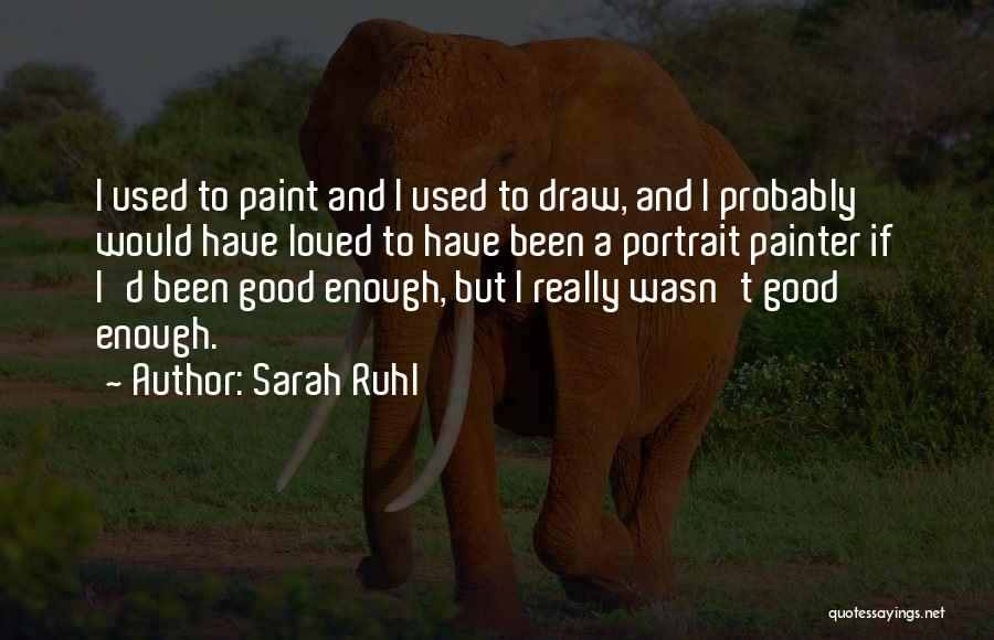 Sarah Ruhl Quotes: I Used To Paint And I Used To Draw, And I Probably Would Have Loved To Have Been A Portrait