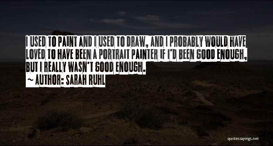 Sarah Ruhl Quotes: I Used To Paint And I Used To Draw, And I Probably Would Have Loved To Have Been A Portrait