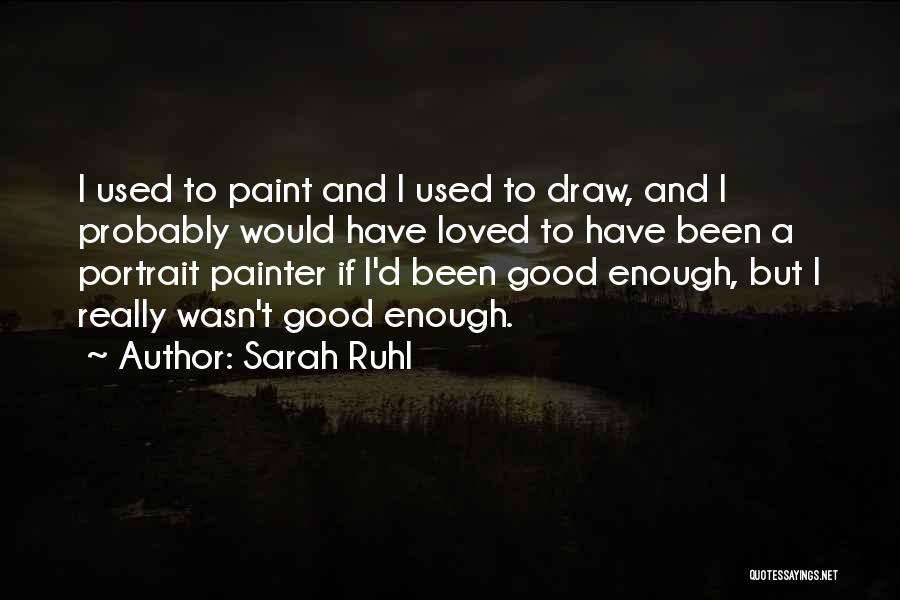 Sarah Ruhl Quotes: I Used To Paint And I Used To Draw, And I Probably Would Have Loved To Have Been A Portrait