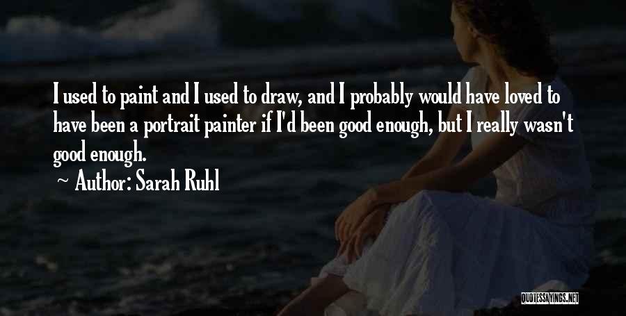 Sarah Ruhl Quotes: I Used To Paint And I Used To Draw, And I Probably Would Have Loved To Have Been A Portrait