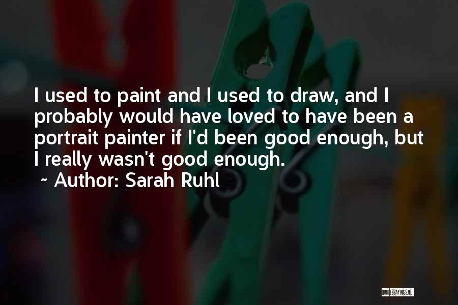 Sarah Ruhl Quotes: I Used To Paint And I Used To Draw, And I Probably Would Have Loved To Have Been A Portrait