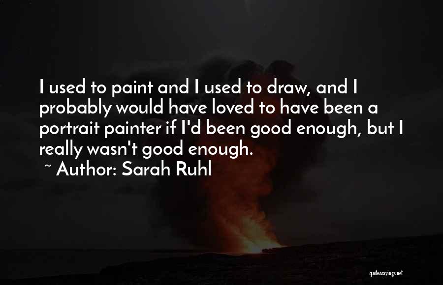 Sarah Ruhl Quotes: I Used To Paint And I Used To Draw, And I Probably Would Have Loved To Have Been A Portrait