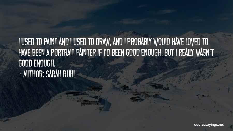 Sarah Ruhl Quotes: I Used To Paint And I Used To Draw, And I Probably Would Have Loved To Have Been A Portrait