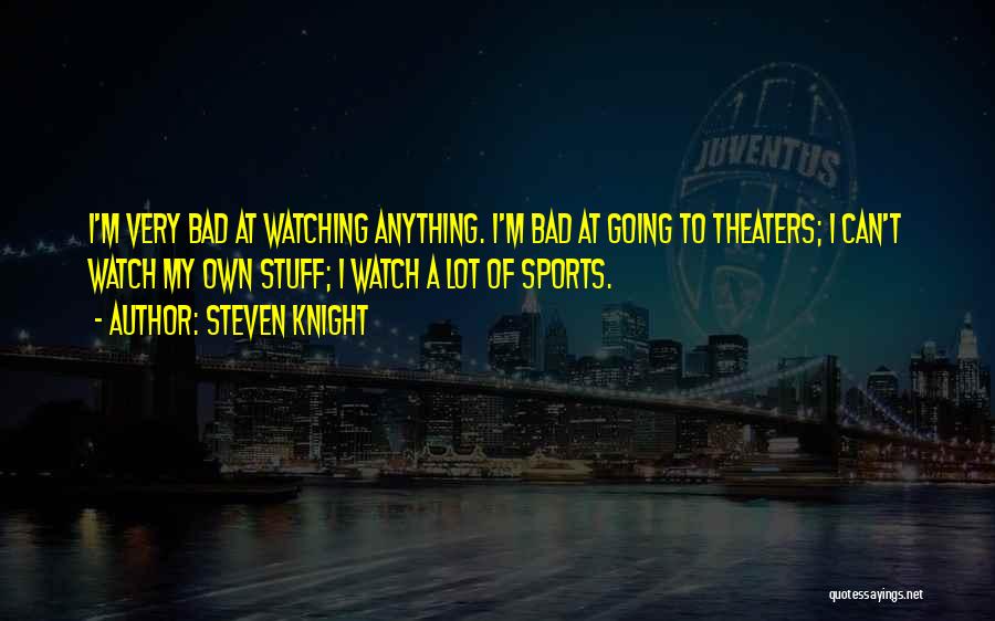 Steven Knight Quotes: I'm Very Bad At Watching Anything. I'm Bad At Going To Theaters; I Can't Watch My Own Stuff; I Watch