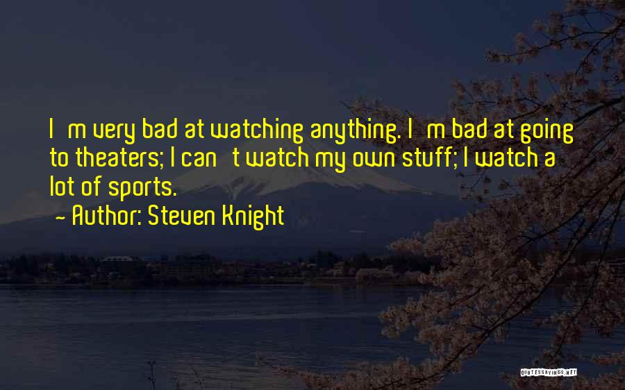 Steven Knight Quotes: I'm Very Bad At Watching Anything. I'm Bad At Going To Theaters; I Can't Watch My Own Stuff; I Watch