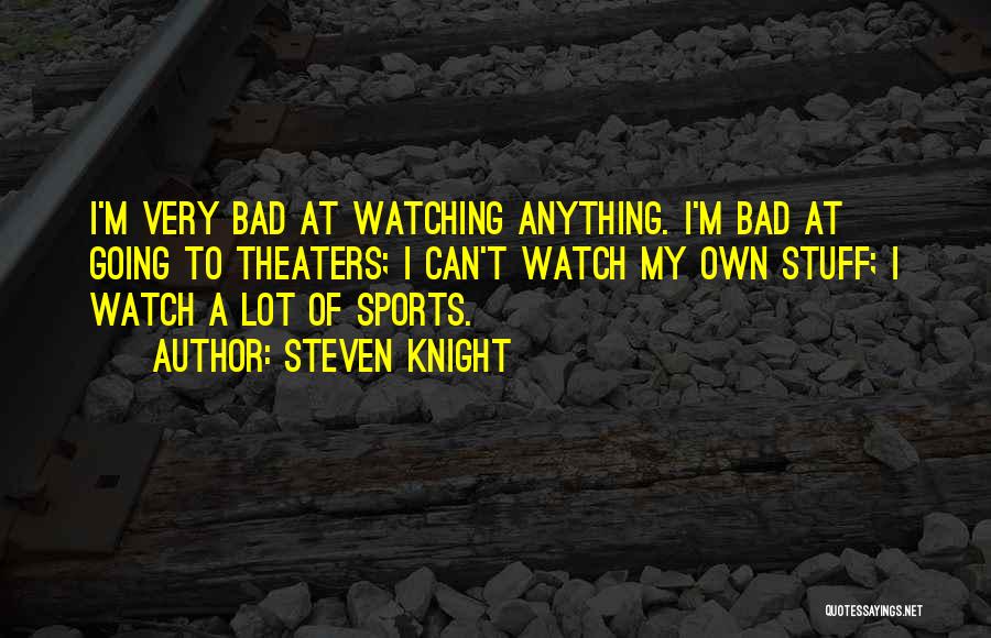 Steven Knight Quotes: I'm Very Bad At Watching Anything. I'm Bad At Going To Theaters; I Can't Watch My Own Stuff; I Watch