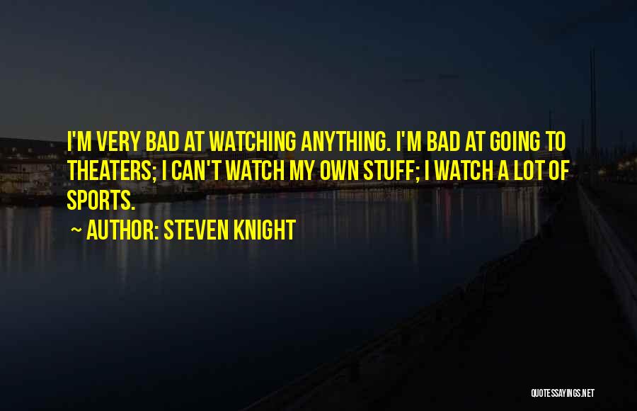 Steven Knight Quotes: I'm Very Bad At Watching Anything. I'm Bad At Going To Theaters; I Can't Watch My Own Stuff; I Watch