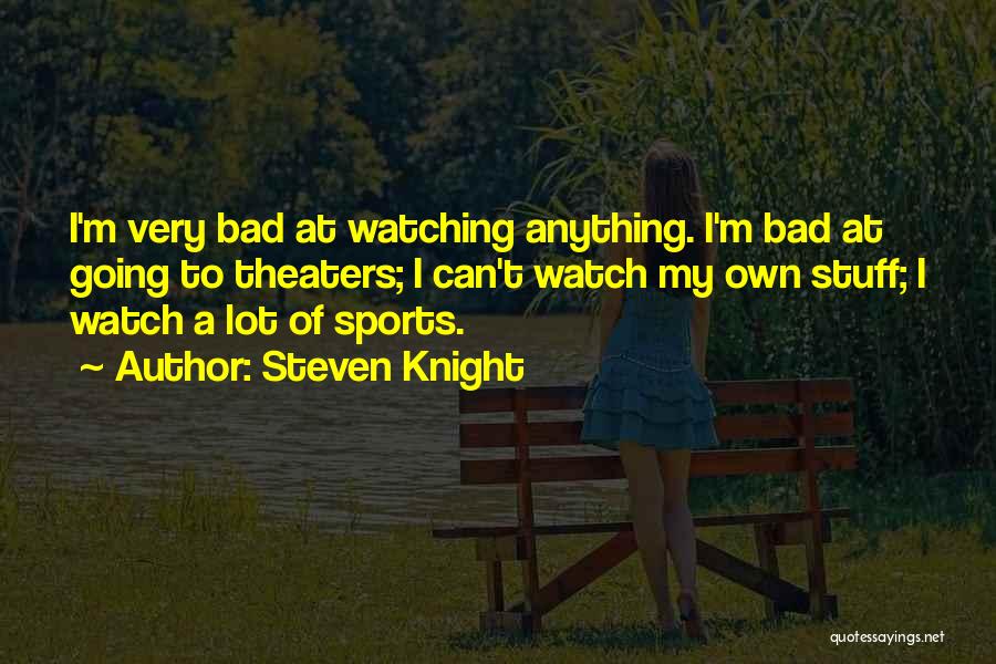 Steven Knight Quotes: I'm Very Bad At Watching Anything. I'm Bad At Going To Theaters; I Can't Watch My Own Stuff; I Watch
