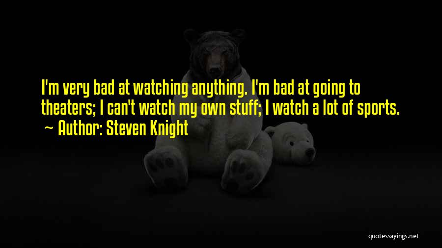Steven Knight Quotes: I'm Very Bad At Watching Anything. I'm Bad At Going To Theaters; I Can't Watch My Own Stuff; I Watch