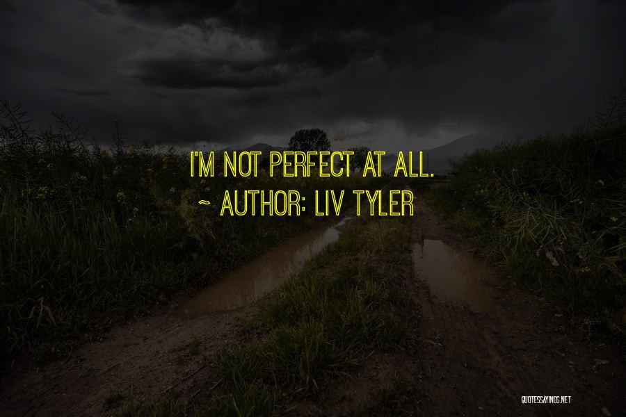 Liv Tyler Quotes: I'm Not Perfect At All.