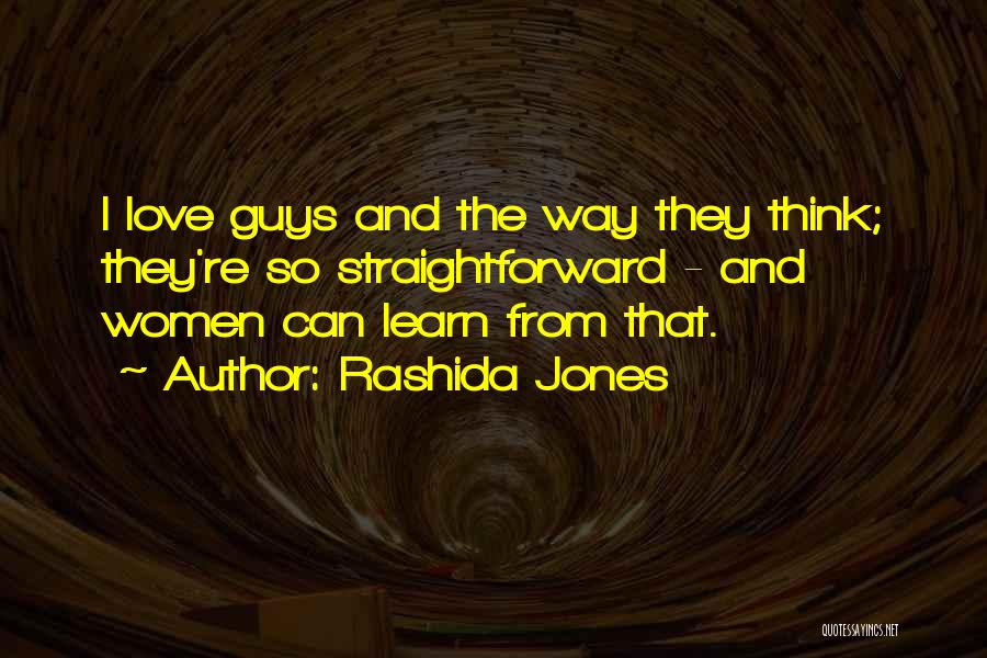 Rashida Jones Quotes: I Love Guys And The Way They Think; They're So Straightforward - And Women Can Learn From That.