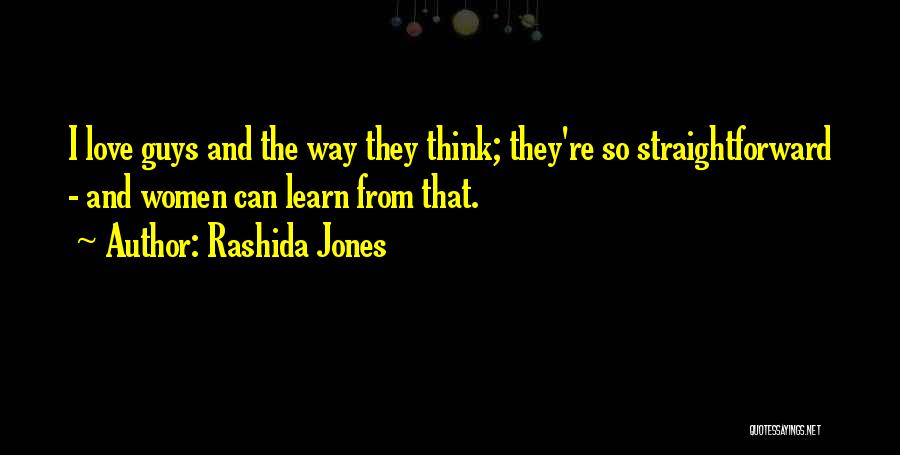Rashida Jones Quotes: I Love Guys And The Way They Think; They're So Straightforward - And Women Can Learn From That.