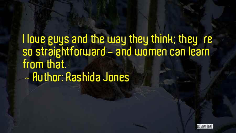 Rashida Jones Quotes: I Love Guys And The Way They Think; They're So Straightforward - And Women Can Learn From That.