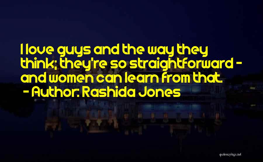 Rashida Jones Quotes: I Love Guys And The Way They Think; They're So Straightforward - And Women Can Learn From That.