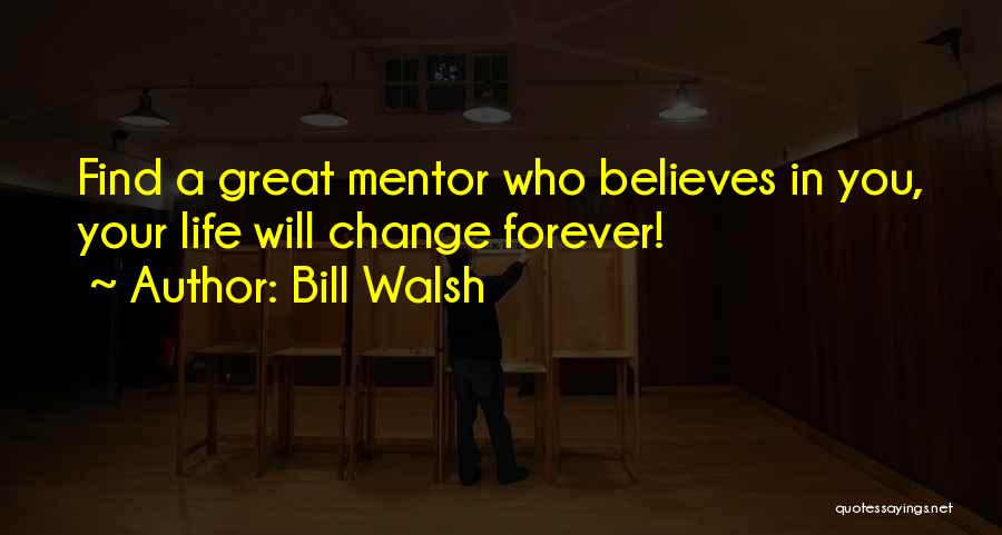 Bill Walsh Quotes: Find A Great Mentor Who Believes In You, Your Life Will Change Forever!