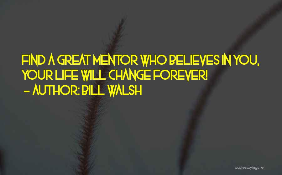 Bill Walsh Quotes: Find A Great Mentor Who Believes In You, Your Life Will Change Forever!