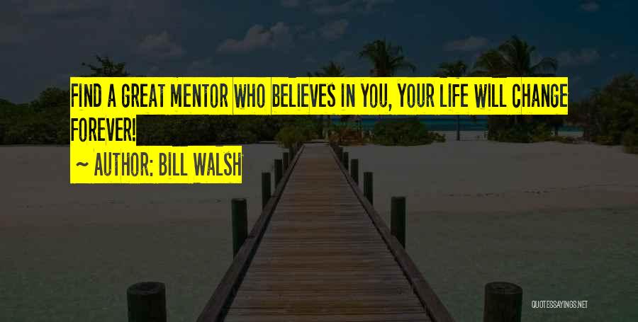 Bill Walsh Quotes: Find A Great Mentor Who Believes In You, Your Life Will Change Forever!