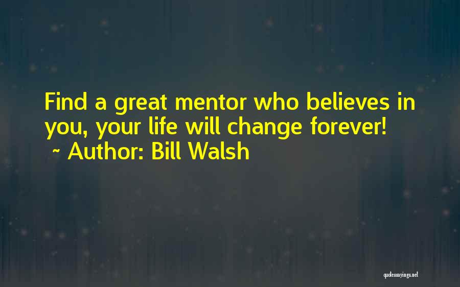 Bill Walsh Quotes: Find A Great Mentor Who Believes In You, Your Life Will Change Forever!