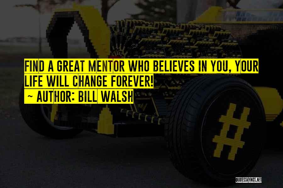 Bill Walsh Quotes: Find A Great Mentor Who Believes In You, Your Life Will Change Forever!