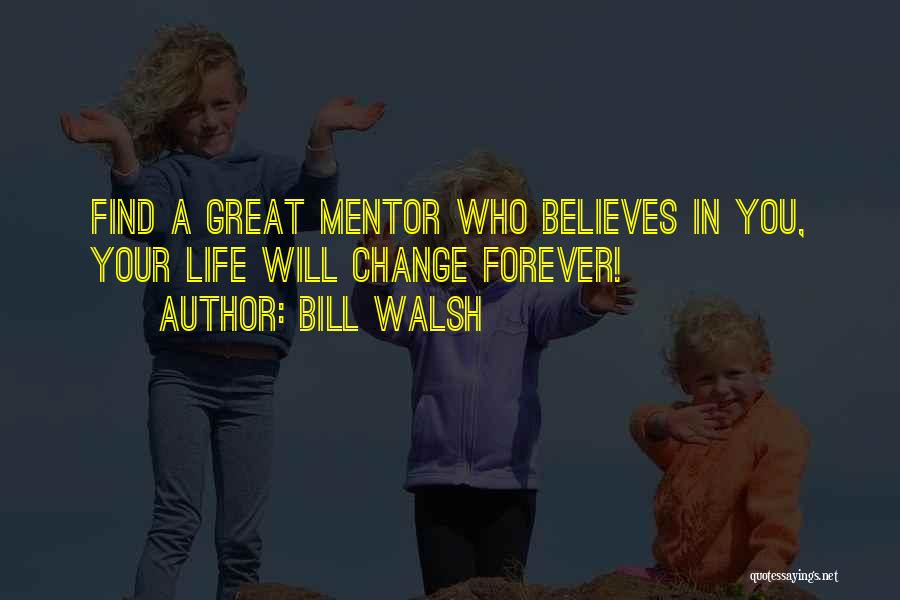 Bill Walsh Quotes: Find A Great Mentor Who Believes In You, Your Life Will Change Forever!