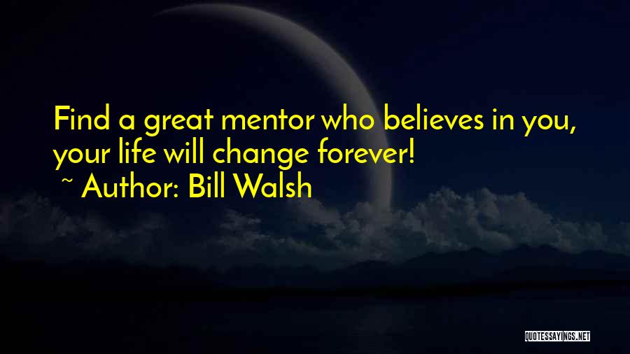 Bill Walsh Quotes: Find A Great Mentor Who Believes In You, Your Life Will Change Forever!