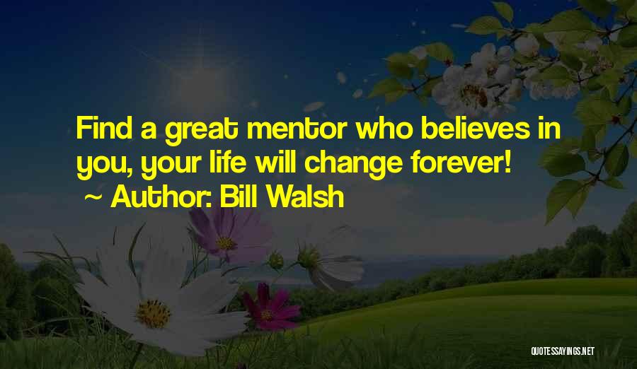 Bill Walsh Quotes: Find A Great Mentor Who Believes In You, Your Life Will Change Forever!