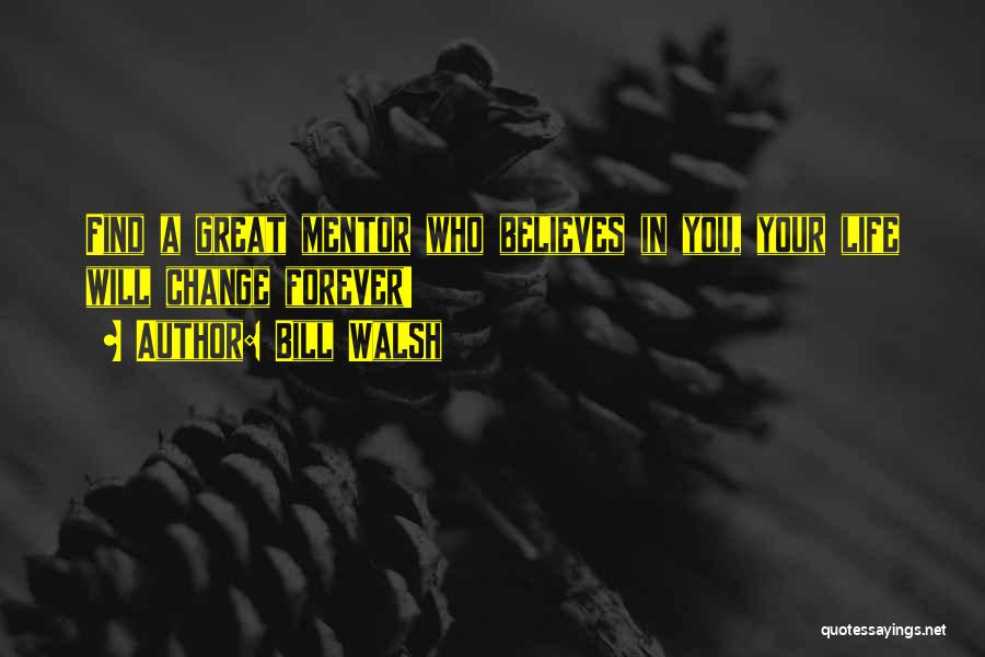 Bill Walsh Quotes: Find A Great Mentor Who Believes In You, Your Life Will Change Forever!